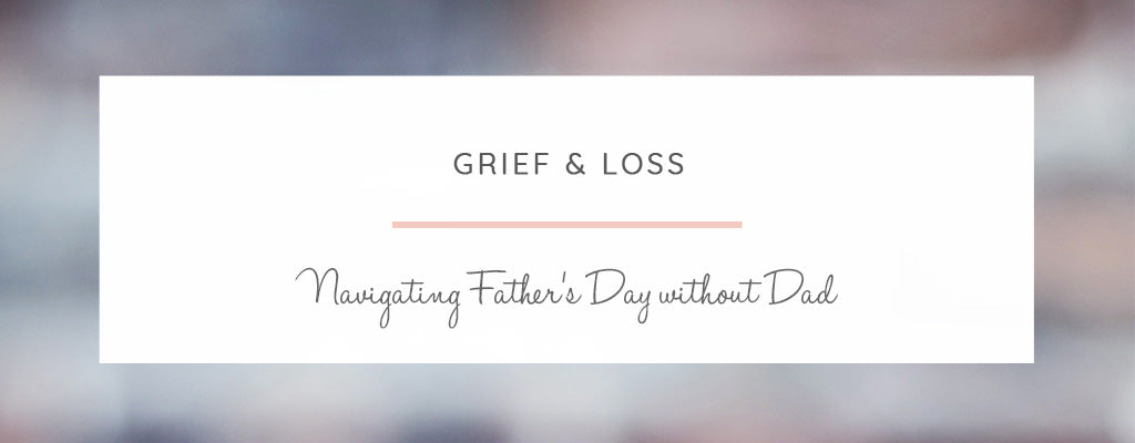 Grief & Loss... Navigating Father's Day Without Dad